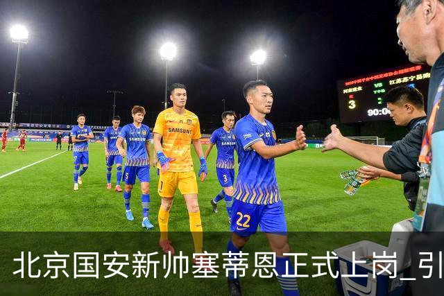 北京国安新帅塞蒂恩正式上岗 引援还差一块拼图