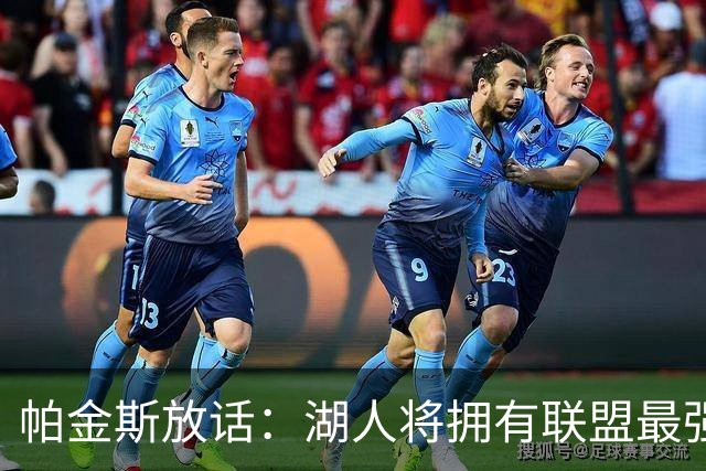 帕金斯放话：湖人将拥有联盟最强进攻