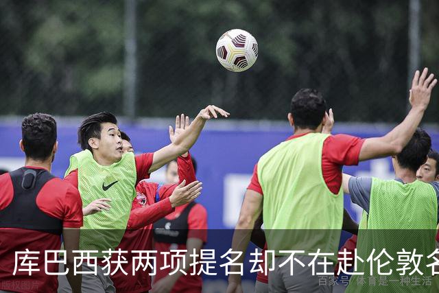 库巴西获两项提名却不在赴伦敦名单，巴萨安排引疑问