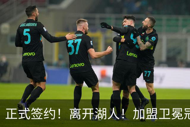 正式签约！离开湖人！加盟卫冕冠军