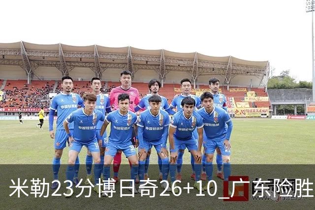 米勒23分博日奇26+10 广东险胜送宁波4连败